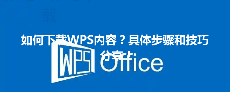 如何下载WPS内容?具体步骤和技巧分享! 3 如何下载WPS内容?具体步骤和技巧分享! 三