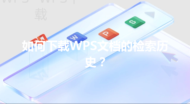 如何下载WPS文档的检索历史? 3 如何下载WPS文档的检索历史? 三