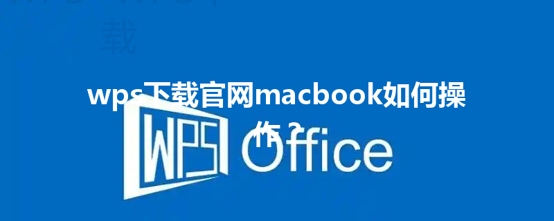 wps下载官网macbook如何操作? 3 wps下载官网macbook如何操作? 三