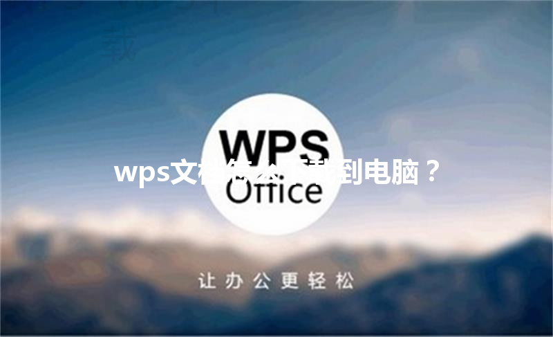 wps文档怎么下载到电脑? 3 wps文档怎么下载到电脑? 三