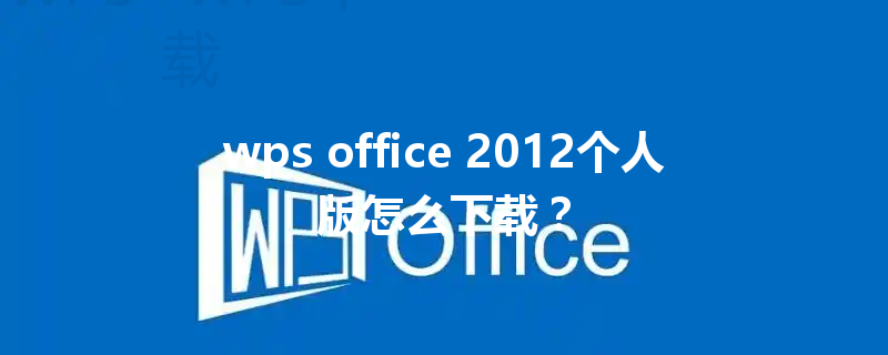 wps office 2012个人版怎么下载? 3 wps office 2012个人版怎么下载? 三